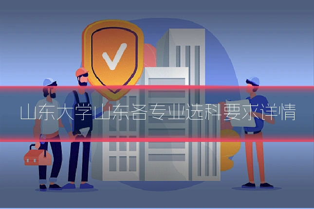 山东大学山东各专业选科要求详情