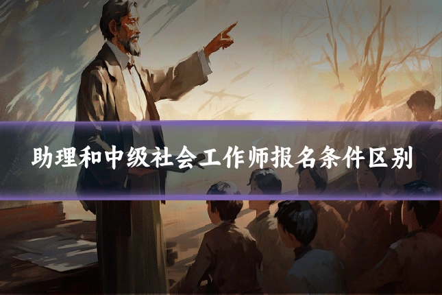 助理和中级社会工作师报名条件区别