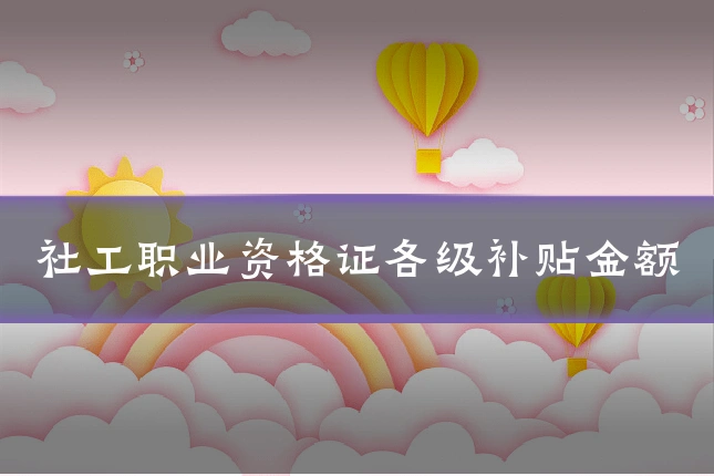 社工职业资格证各级补贴金额