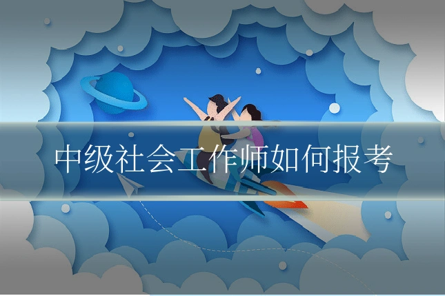 中级社会工作师如何报考