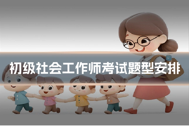 初级社会工作师考试题型安排