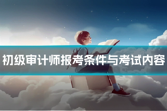 初级审计师报考条件与考试内容