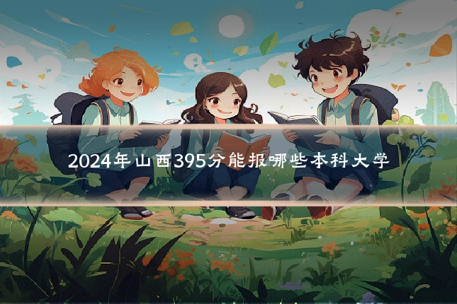 2024年山西395分能报哪些本科大学