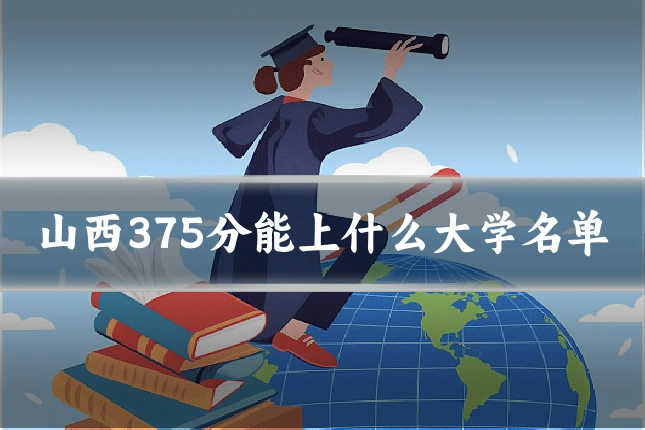 山西375分能上什么大学名单