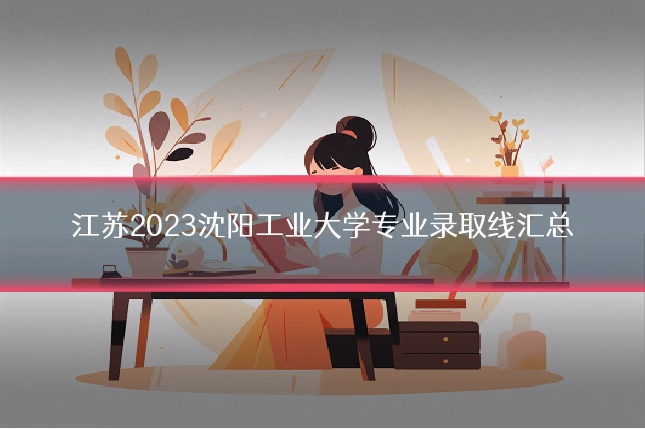 江苏2023沈阳工业大学专业录取线汇总
