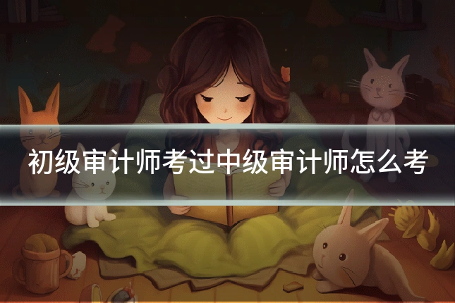 初级审计师考过中级审计师怎么考