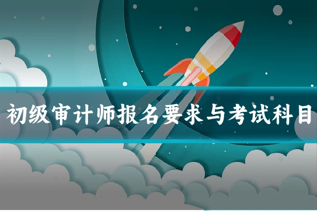 初级审计师报名要求与考试科目