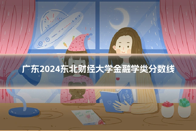 广东2024东北财经大学金融学类分数线