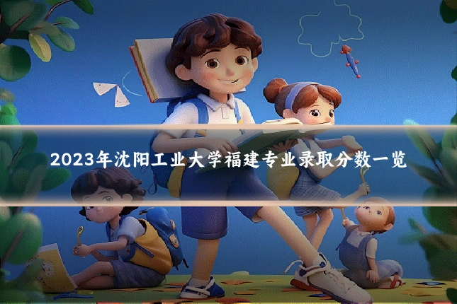 2023年沈阳工业大学福建专业录取分数一览