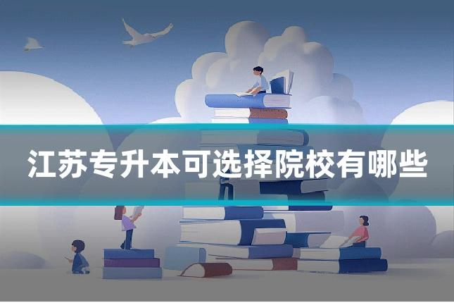 江苏专升本可选择院校有哪些