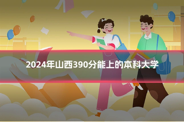 2024年山西390分能上的本科大学