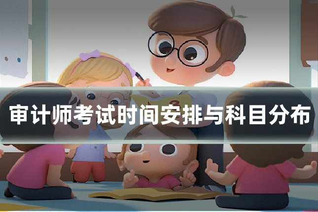 审计师考试时间安排与科目分布