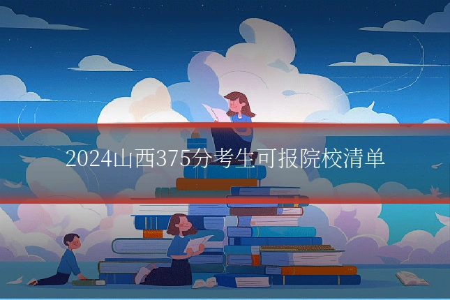 2024山西375分考生可报院校清单