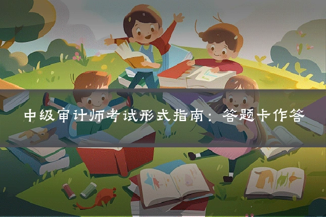 中级审计师考试形式指南：答题卡作答