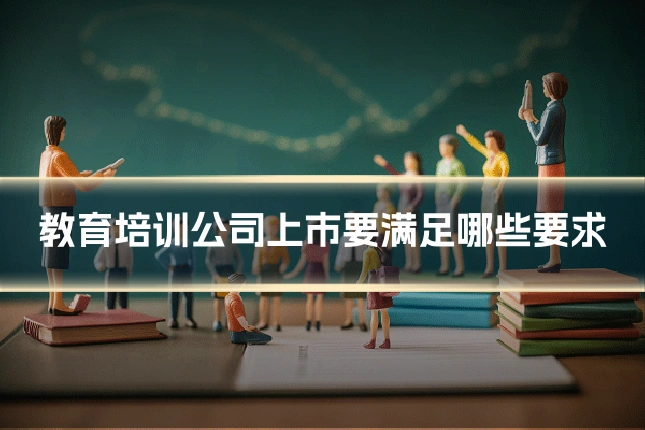 教育培训公司上市要满足哪些要求