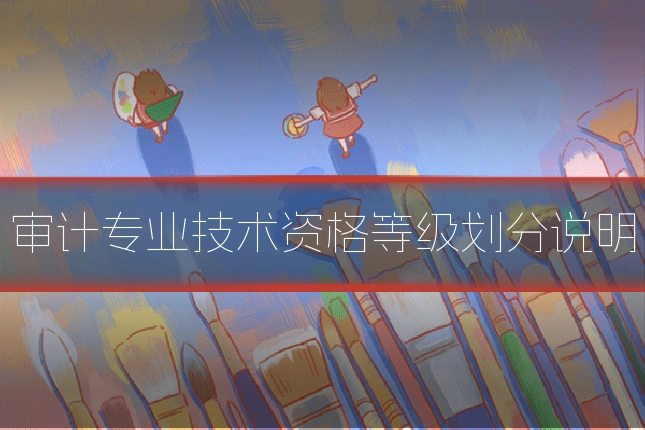 审计专业技术资格等级划分说明