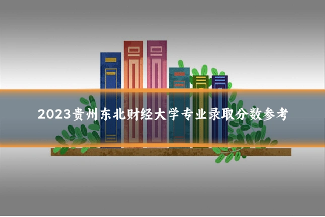2023贵州东北财经大学专业录取分数参考