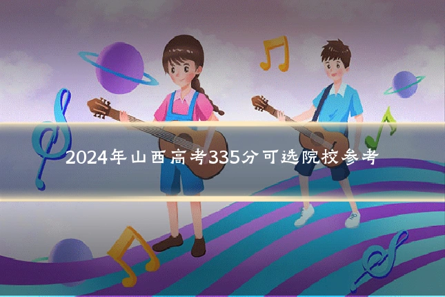 2024年山西高考335分可选院校参考