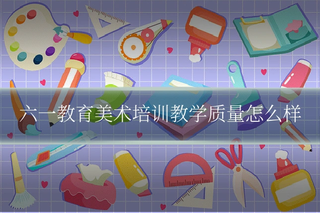 六一教育美术培训教学质量怎么样