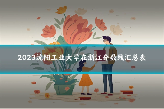 2023沈阳工业大学在浙江分数线汇总表