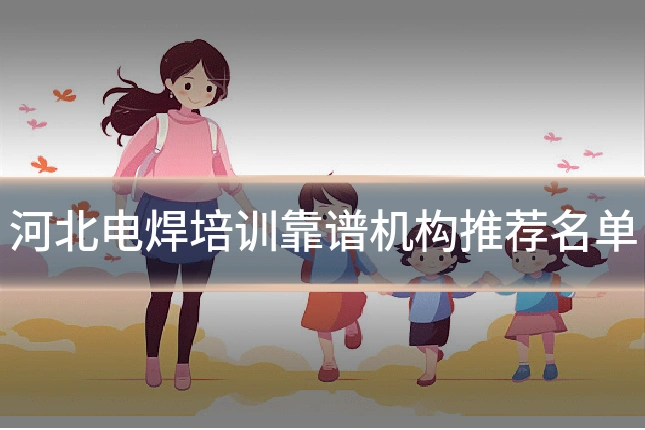 河北电焊培训靠谱机构推荐名单