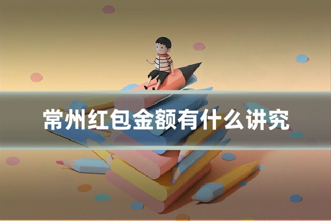 常州红包金额有什么讲究