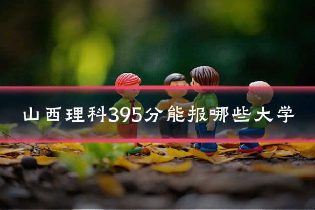 山西理科395分能报哪些大学