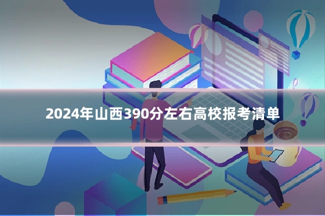2024年山西390分左右高校报考清单