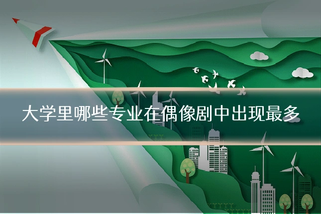 大学里哪些专业在偶像剧中出现最多