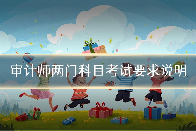 审计师两门科目考试要求说明