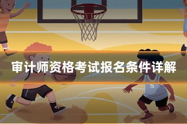 审计师资格考试报名条件详解