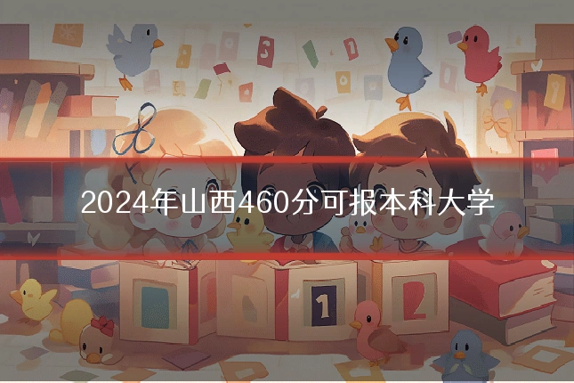 2024年山西460分可报本科大学