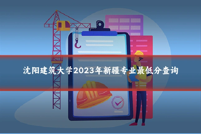 沈阳建筑大学2023年新疆专业最低分查询