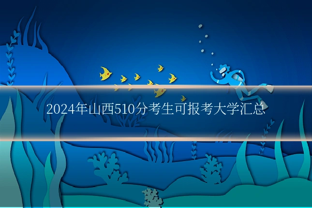2024年山西510分考生可报考大学汇总