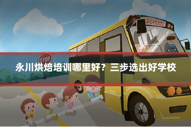 永川烘焙培训哪里好?三步选出好学校