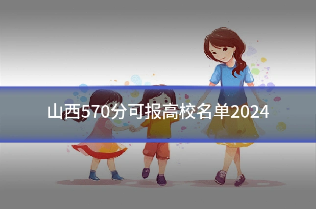山西570分可报高校名单2024