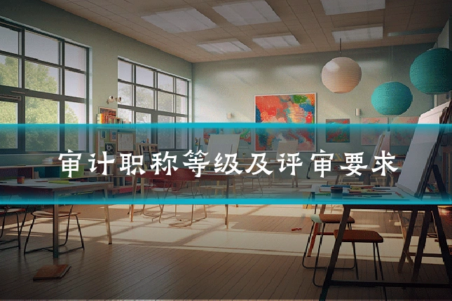 审计职称等级及评审要求