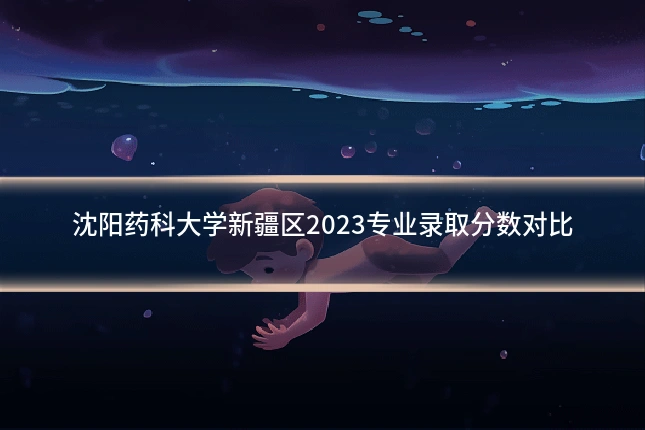 沈阳药科大学新疆区2023专业录取分数对比