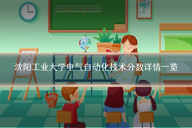 沈阳工业大学电气自动化技术分数详情一览