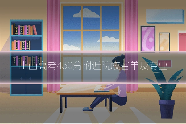山西高考430分附近院校名单及专业
