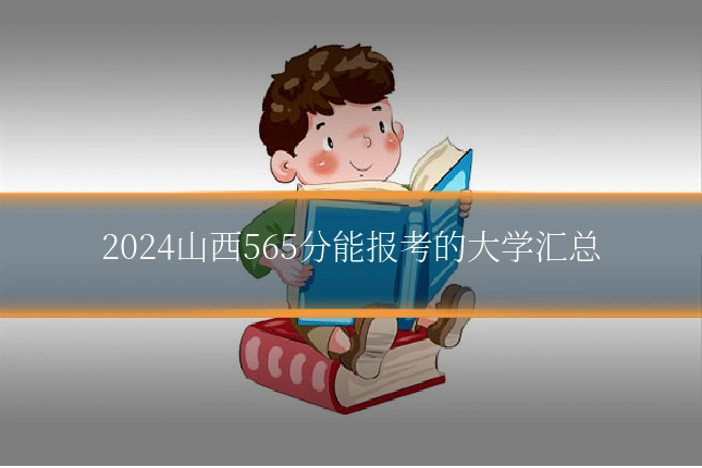 2024山西565分能报考的大学汇总