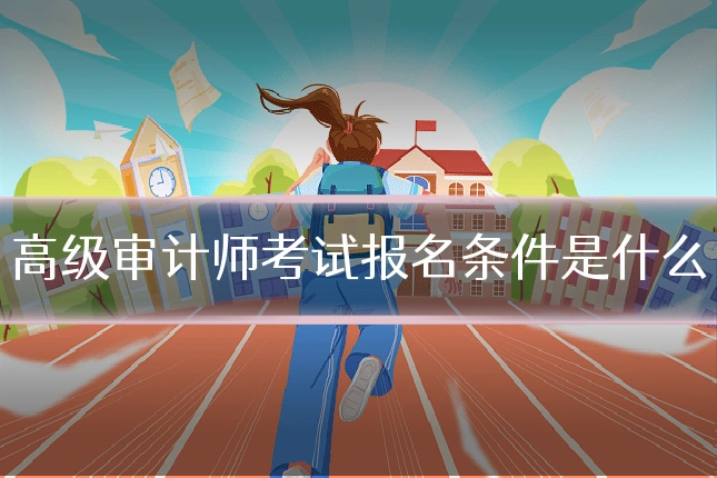 高级审计师考试报名条件是什么