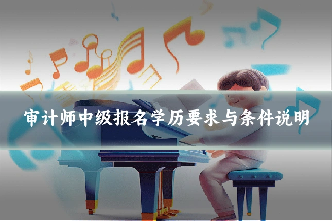 审计师中级报名学历要求与条件说明