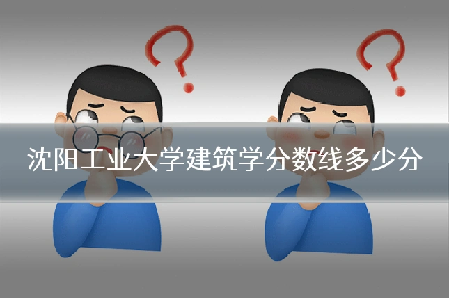 沈阳工业大学建筑学分数线多少分