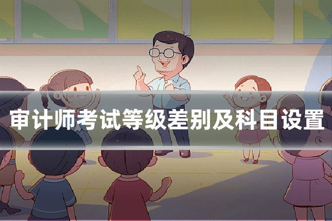 审计师考试等级差别及科目设置
