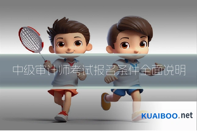 中级审计师考试报名条件全面说明