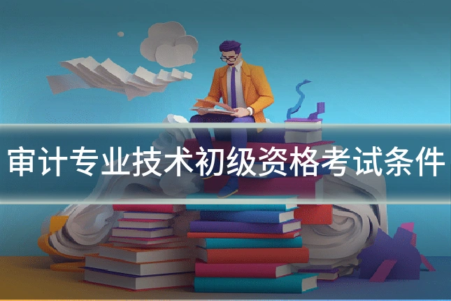 审计专业技术初级资格考试条件