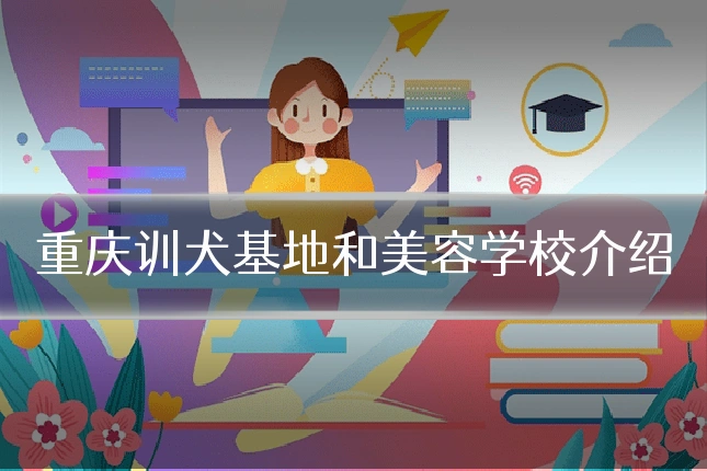 重庆训犬基地和美容学校介绍