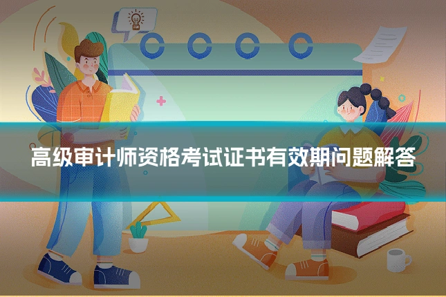 高级审计师资格考试证书有效期问题解答
