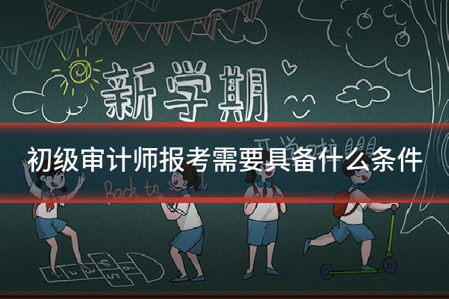 初级审计师报考需要具备什么条件